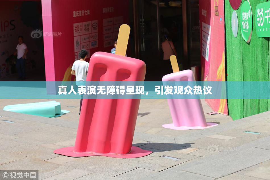 真人表演无障碍呈现，引发观众热议