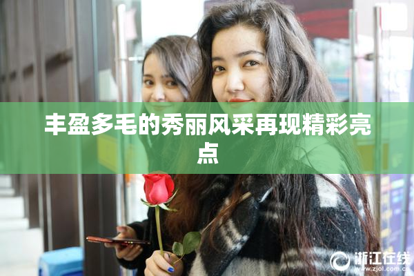 丰盈多毛的秀丽风采再现精彩亮点