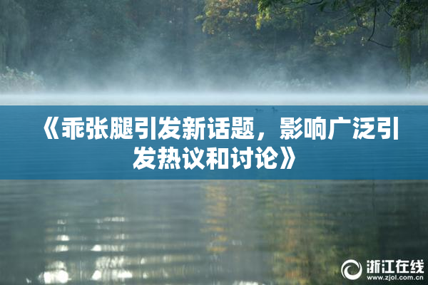 《乖张腿引发新话题，影响广泛引发热议和讨论》