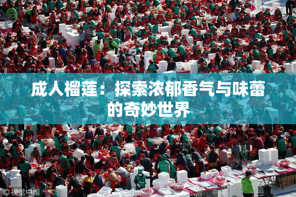 成人榴莲：探索浓郁香气与味蕾的奇妙世界