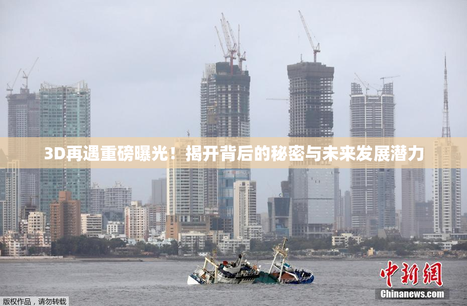 3D再遇重磅曝光！揭开背后的秘密与未来发展潜力