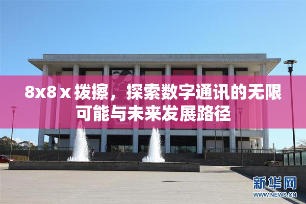 8x8ⅹ拨擦，探索数字通讯的无限可能与未来发展路径