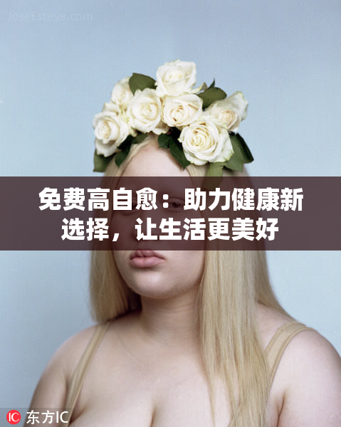 免费高自愈：助力健康新选择，让生活更美好