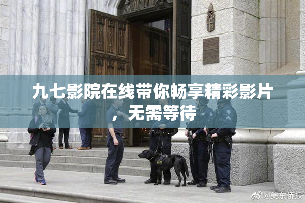 九七影院在线带你畅享精彩影片，无需等待