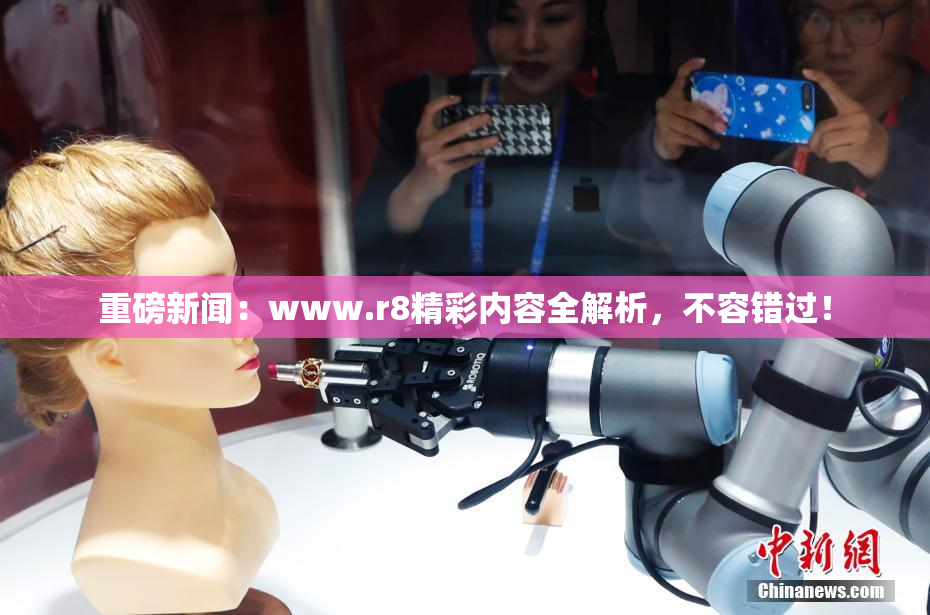 重磅新闻：www.r8精彩内容全解析，不容错过！