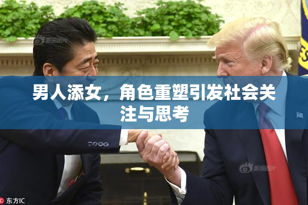 男人添女，角色重塑引发社会关注与思考