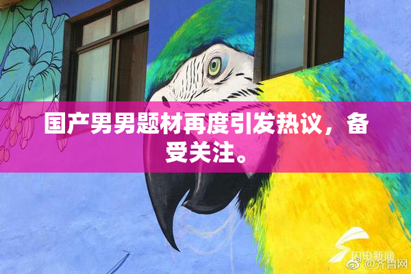 国产男男题材再度引发热议，备受关注。