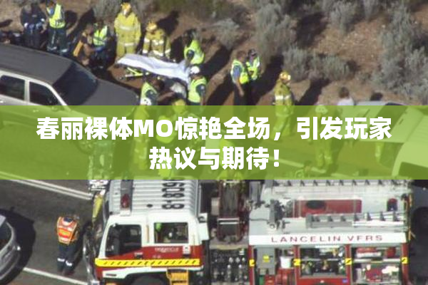 春丽裸体MO惊艳全场，引发玩家热议与期待！