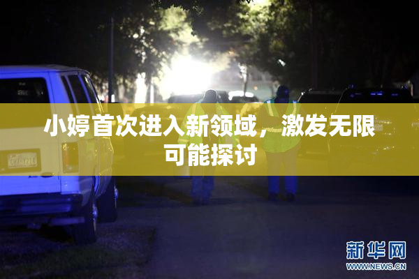 小婷首次进入新领域，激发无限可能探讨