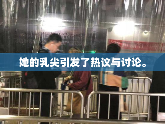 她的乳尖引发了热议与讨论。