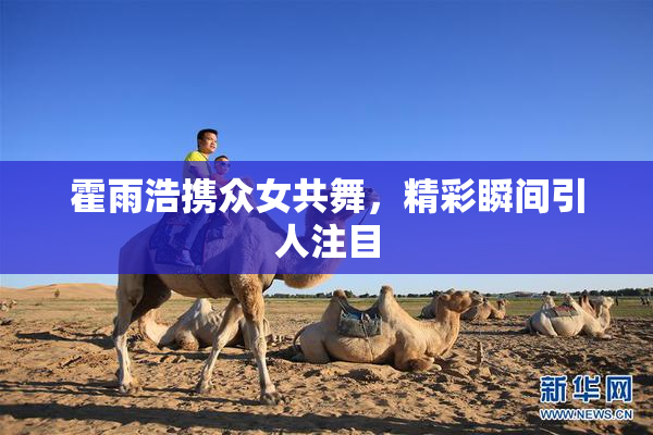 霍雨浩携众女共舞，精彩瞬间引人注目