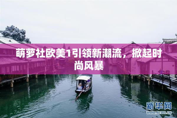 萌萝社欧美1引领新潮流，掀起时尚风暴