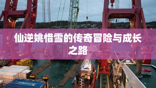 仙逆姚惜雪的传奇冒险与成长之路