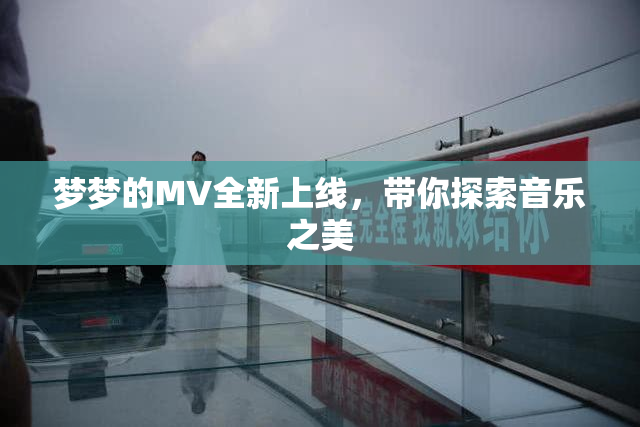 梦梦的MV全新上线，带你探索音乐之美