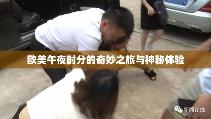 欧美午夜时分的奇妙之旅与神秘体验