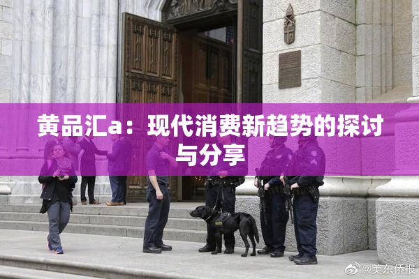 黄品汇a：现代消费新趋势的探讨与分享