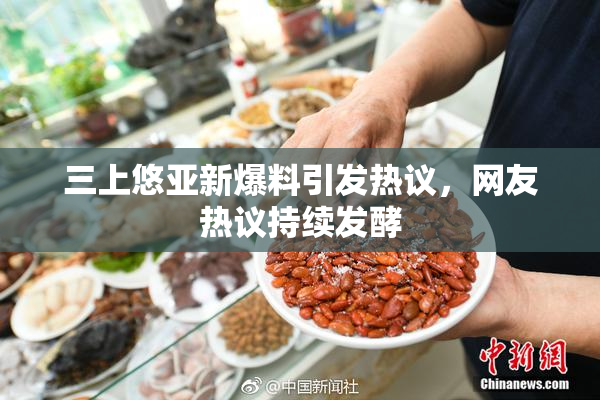 三上悠亚新爆料引发热议，网友热议持续发酵