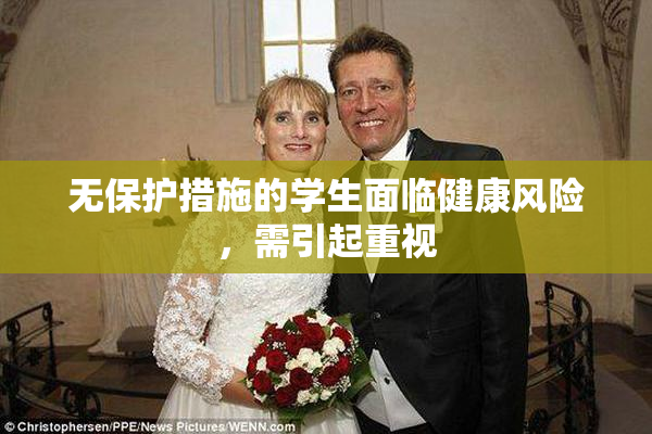 无保护措施的学生面临健康风险，需引起重视