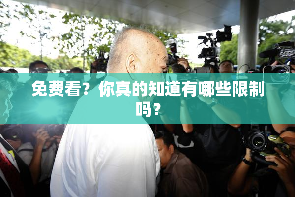 免费看？你真的知道有哪些限制吗？