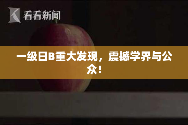 一级日B重大发现，震撼学界与公众！