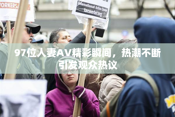 97位人妻AV精彩瞬间，热潮不断引发观众热议