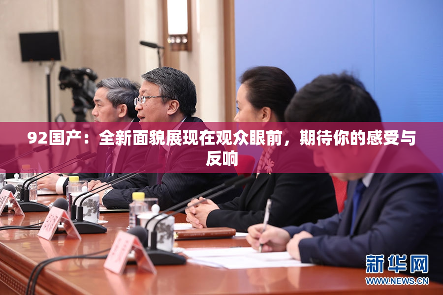 92国产：全新面貌展现在观众眼前，期待你的感受与反响