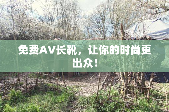 免费AV长靴，让你的时尚更出众！