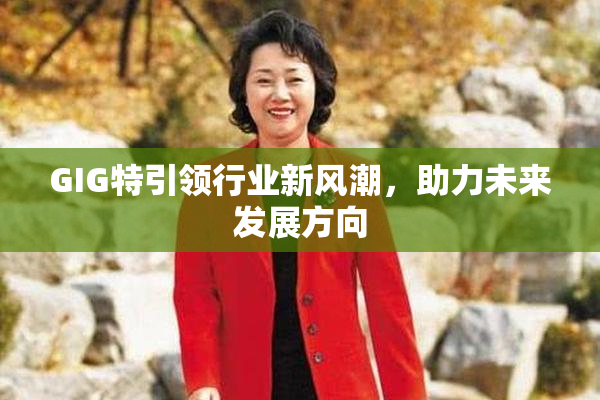 GIG特引领行业新风潮，助力未来发展方向