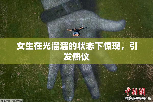 女生在光溜溜的状态下惊现，引发热议
