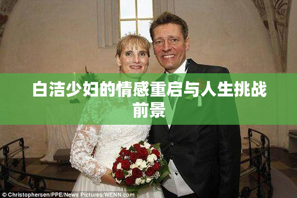 白洁少妇的情感重启与人生挑战前景