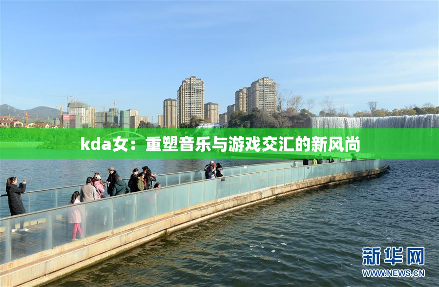 kda女：重塑音乐与游戏交汇的新风尚