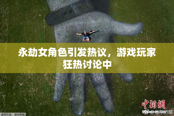 永劫女角色引发热议，游戏玩家狂热讨论中