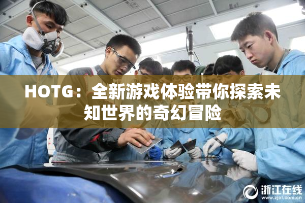 HOTG：全新游戏体验带你探索未知世界的奇幻冒险