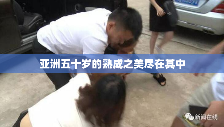 亚洲五十岁的熟成之美尽在其中