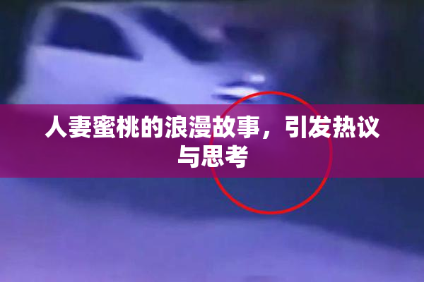 人妻蜜桃的浪漫故事，引发热议与思考