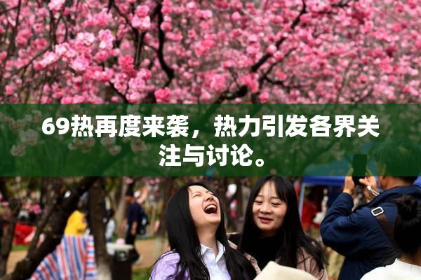 69热再度来袭，热力引发各界关注与讨论。