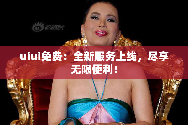 uiui免费：全新服务上线，尽享无限便利！