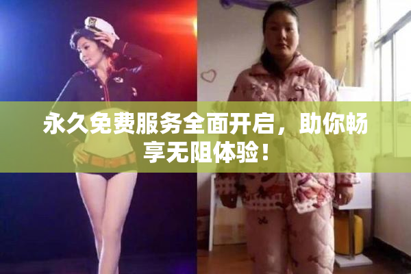 永久免费服务全面开启，助你畅享无阻体验！