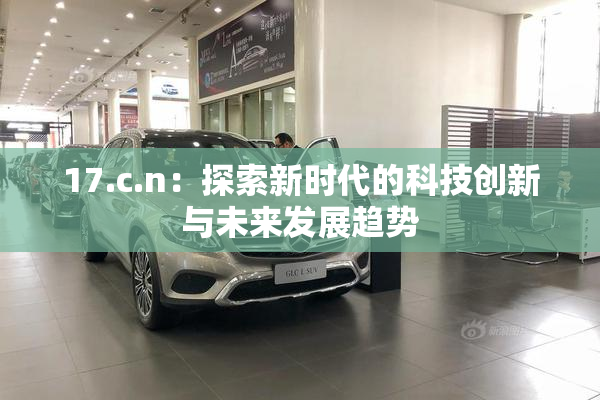 17.c.n：探索新时代的科技创新与未来发展趋势