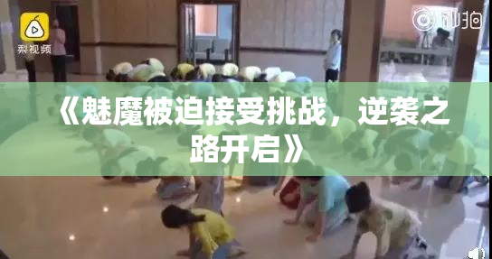 《魅魔被迫接受挑战，逆袭之路开启》