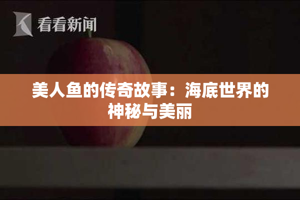美人鱼的传奇故事：海底世界的神秘与美丽