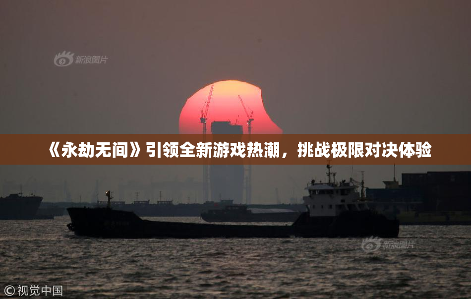 《永劫无间》引领全新游戏热潮，挑战极限对决体验