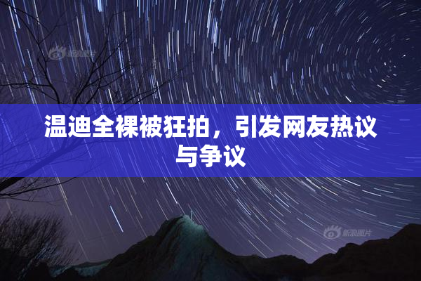 温迪全裸被狂拍，引发网友热议与争议