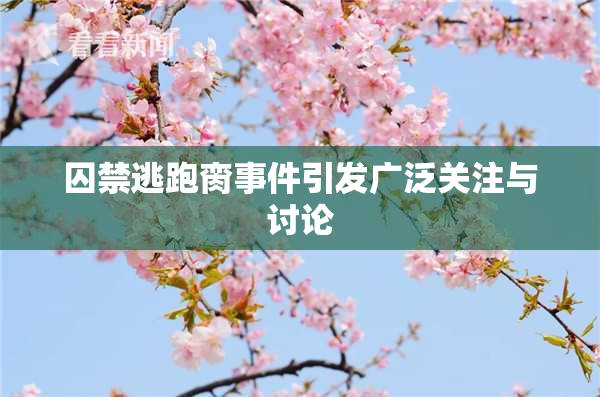 囚禁逃跑脔事件引发广泛关注与讨论