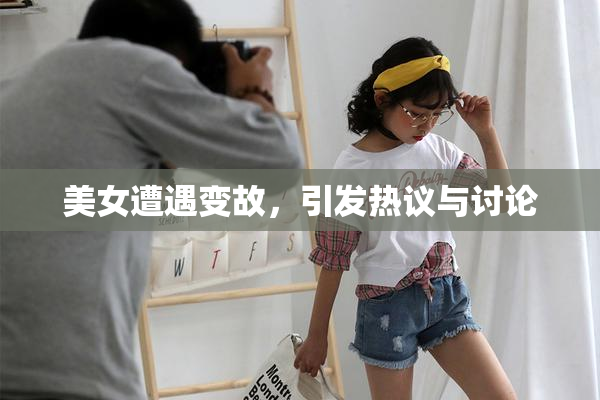 美女遭遇变故，引发热议与讨论