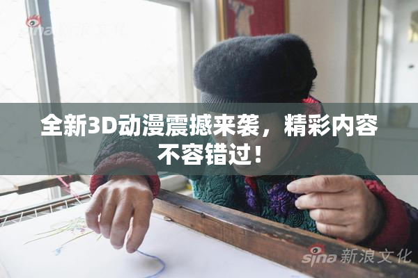 全新3D动漫震撼来袭，精彩内容不容错过！