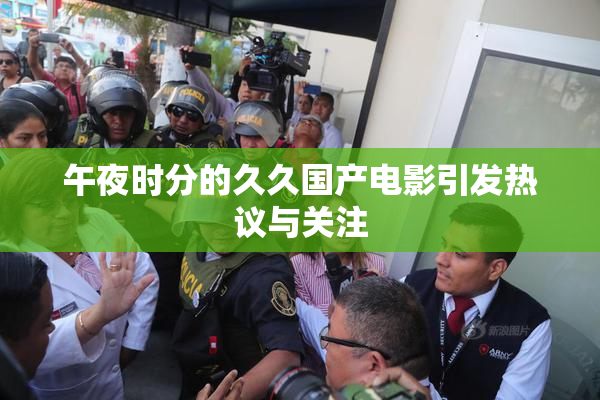 午夜时分的久久国产电影引发热议与关注