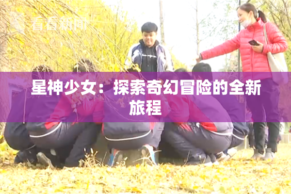 星神少女：探索奇幻冒险的全新旅程
