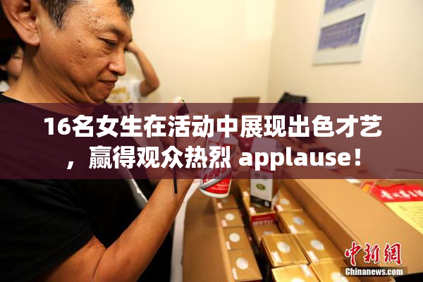16名女生在活动中展现出色才艺，赢得观众热烈 applause！