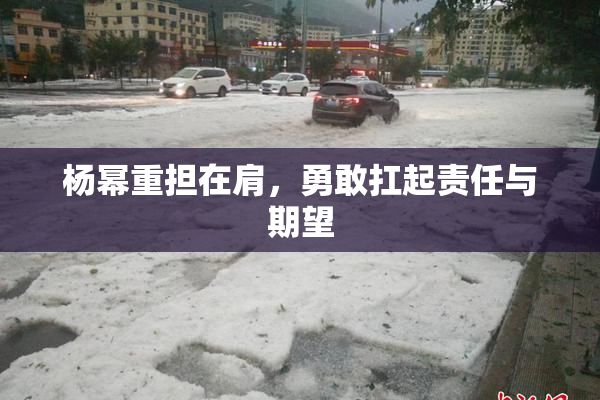 杨幂重担在肩，勇敢扛起责任与期望